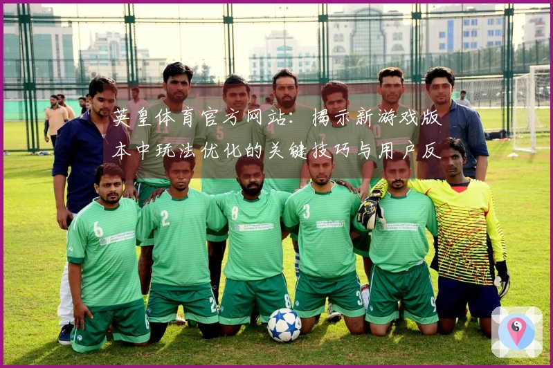 英皇体育官方网站：揭示新游戏版本中玩法优化的关键技巧与用户反馈