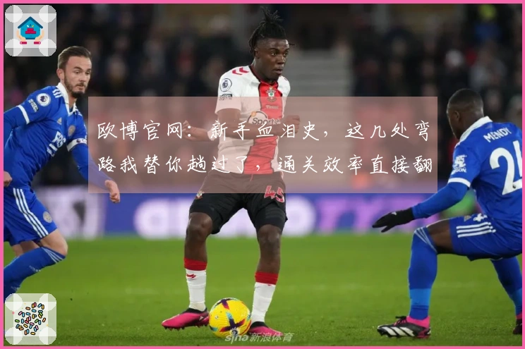 欧博官网：新手血泪史，这几处弯路我替你趟过了，通关效率直接翻倍！