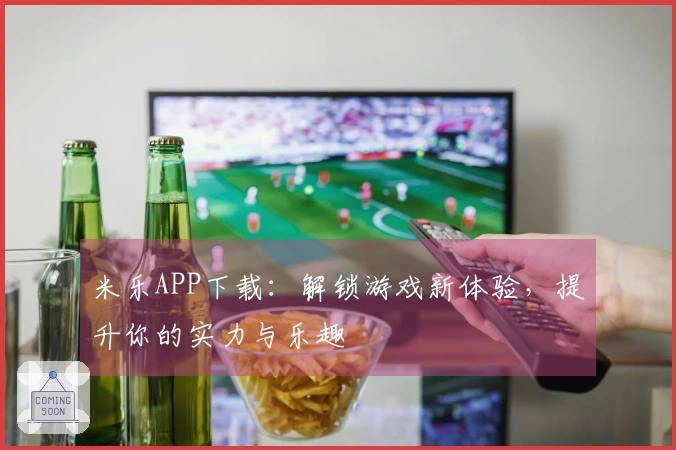 米乐APP下载:解锁游戏新体验,提升你的实力与乐趣